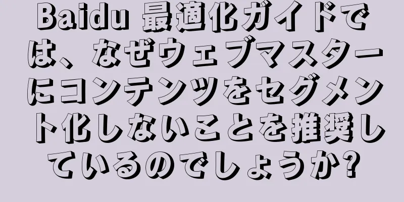 Baidu 最適化ガイドでは、なぜウェブマスターにコンテンツをセグメント化しないことを推奨しているのでしょうか?