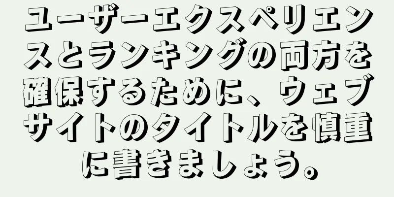 ユーザーエクスペリエンスとランキングの両方を確保するために、ウェブサイトのタイトルを慎重に書きましょう。