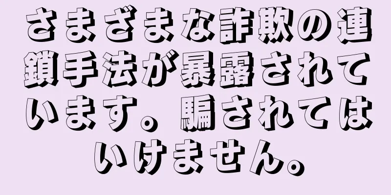 さまざまな詐欺の連鎖手法が暴露されています。騙されてはいけません。