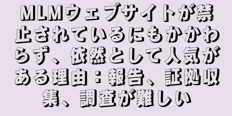 MLMウェブサイトが禁止されているにもかかわらず、依然として人気がある理由：報告、証拠収集、調査が難しい
