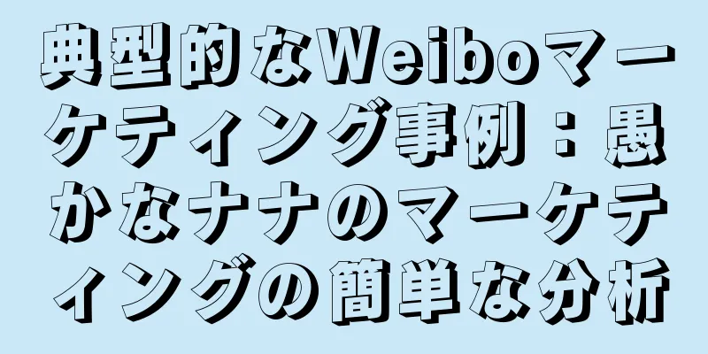 典型的なWeiboマーケティング事例：愚かなナナのマーケティングの簡単な分析