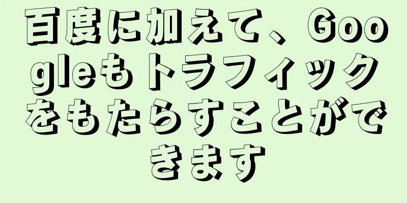 百度に加えて、Googleもトラフィックをもたらすことができます