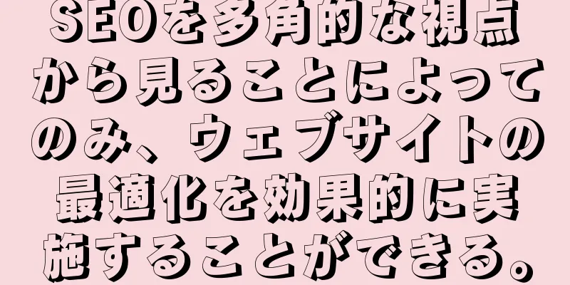 SEOを多角的な視点から見ることによってのみ、ウェブサイトの最適化を効果的に実施することができる。