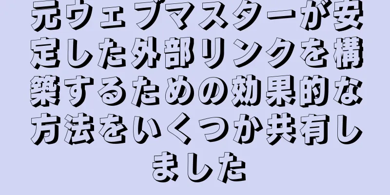 元ウェブマスターが安定した外部リンクを構築するための効果的な方法をいくつか共有しました