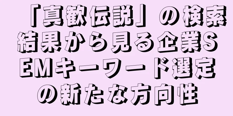 「真歓伝説」の検索結果から見る企業SEMキーワード選定の新たな方向性