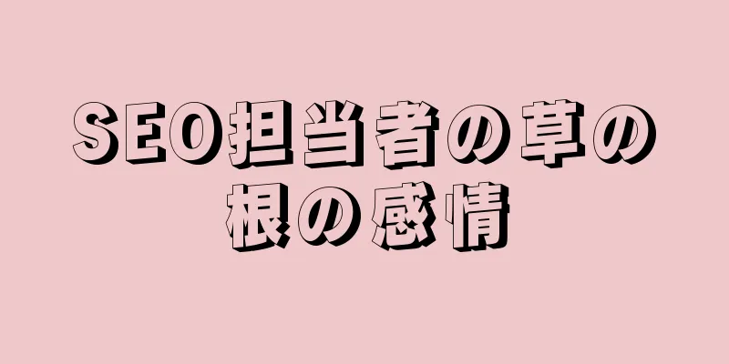 SEO担当者の草の根の感情