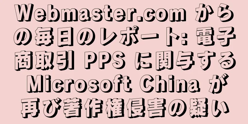Webmaster.com からの毎日のレポート: 電子商取引 PPS に関与する Microsoft China が再び著作権侵害の疑い