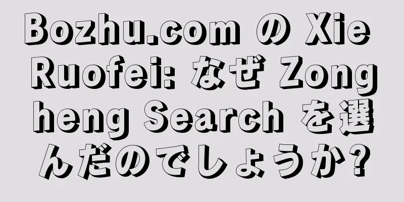 Bozhu.com の Xie Ruofei: なぜ Zongheng Search を選んだのでしょうか?