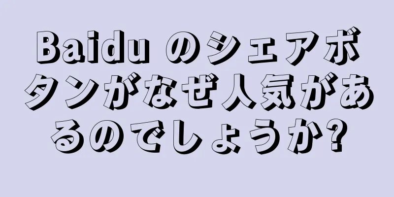 Baidu のシェアボタンがなぜ人気があるのでしょうか?