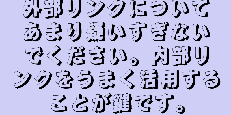 外部リンクについてあまり疑いすぎないでください。内部リンクをうまく活用することが鍵です。