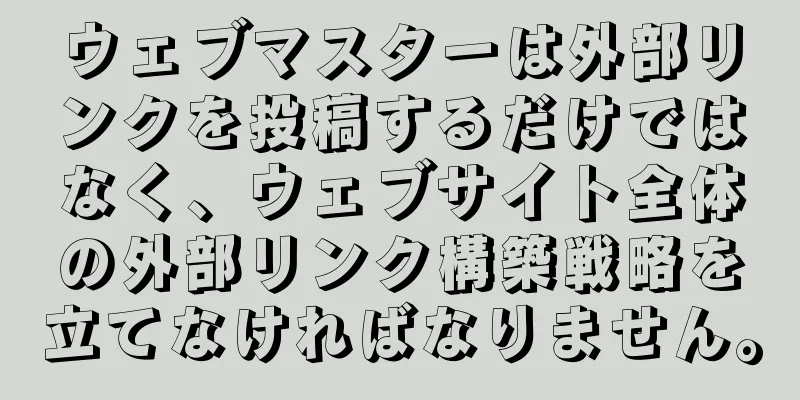 ウェブマスターは外部リンクを投稿するだけではなく、ウェブサイト全体の外部リンク構築戦略を立てなければなりません。