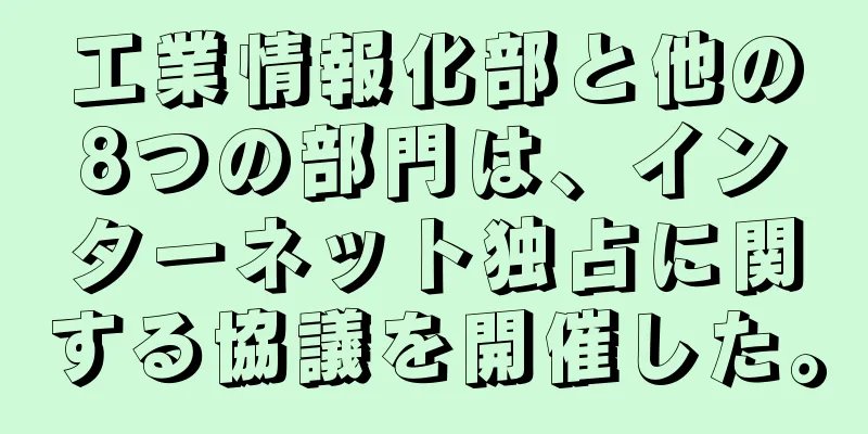 工業情報化部と他の8つの部門は、インターネット独占に関する協議を開催した。