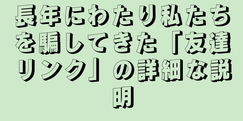 長年にわたり私たちを騙してきた「友達リンク」の詳細な説明