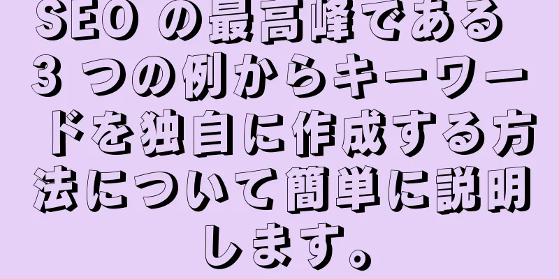 SEO の最高峰である 3 つの例からキーワードを独自に作成する方法について簡単に説明します。