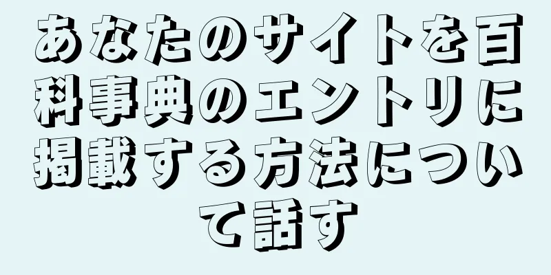 あなたのサイトを百科事典のエントリに掲載する方法について話す