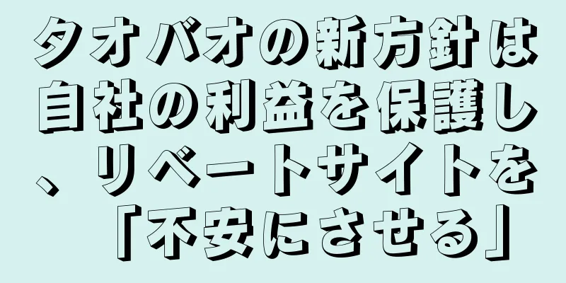 タオバオの新方針は自社の利益を保護し、リベートサイトを「不安にさせる」