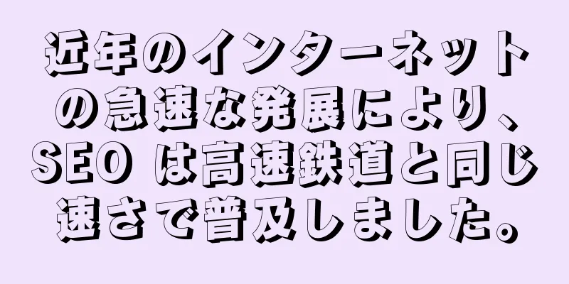 近年のインターネットの急速な発展により、SEO は高速鉄道と同じ速さで普及しました。