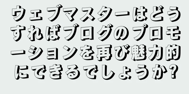 ウェブマスターはどうすればブログのプロモーションを再び魅力的にできるでしょうか?