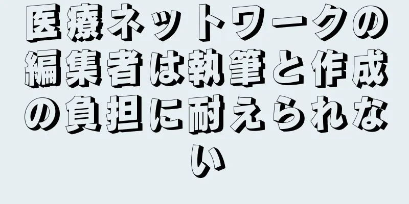医療ネットワークの編集者は執筆と作成の負担に耐えられない