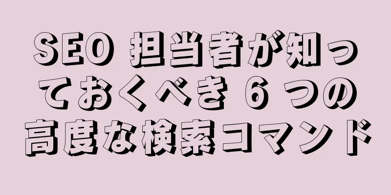 SEO 担当者が知っておくべき 6 つの高度な検索コマンド