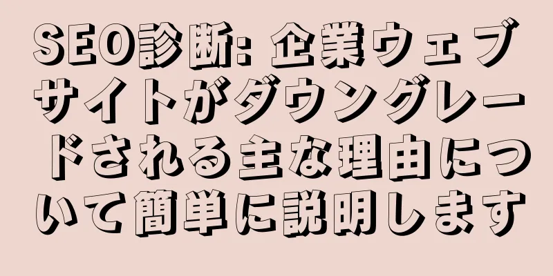 SEO診断: 企業ウェブサイトがダウングレードされる主な理由について簡単に説明します
