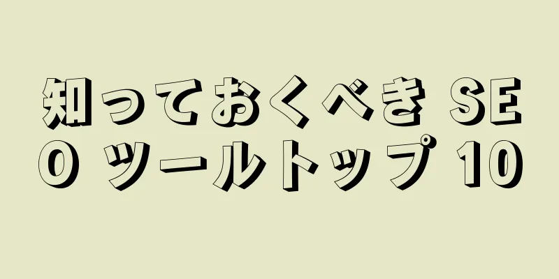 知っておくべき SEO ツールトップ 10