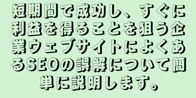 短期間で成功し、すぐに利益を得ることを狙う企業ウェブサイトによくあるSEOの誤解について簡単に説明します。