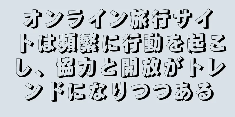 オンライン旅行サイトは頻繁に行動を起こし、協力と開放がトレンドになりつつある