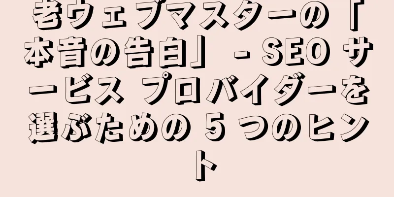 老ウェブマスターの「本音の告白」 - SEO サービス プロバイダーを選ぶための 5 つのヒント