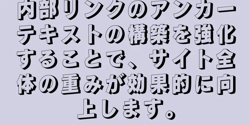 内部リンクのアンカーテキストの構築を強化することで、サイト全体の重みが効果的に向上します。