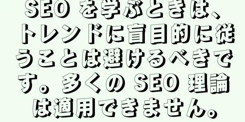 SEO を学ぶときは、トレンドに盲目的に従うことは避けるべきです。多くの SEO 理論は適用できません。