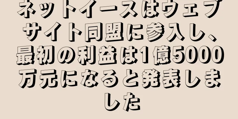 ネットイースはウェブサイト同盟に参入し、最初の利益は1億5000万元になると発表しました
