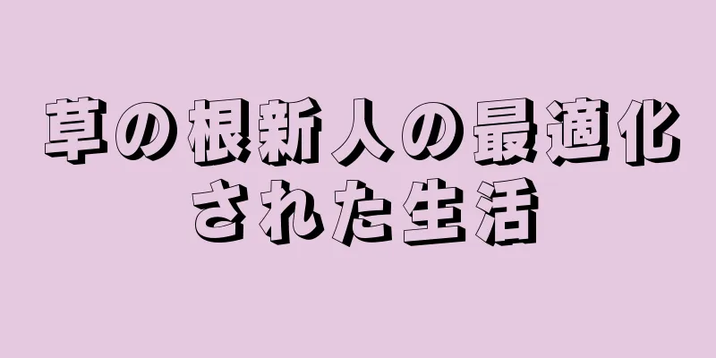 草の根新人の最適化された生活