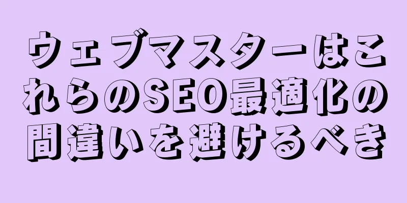 ウェブマスターはこれらのSEO最適化の間違いを避けるべき
