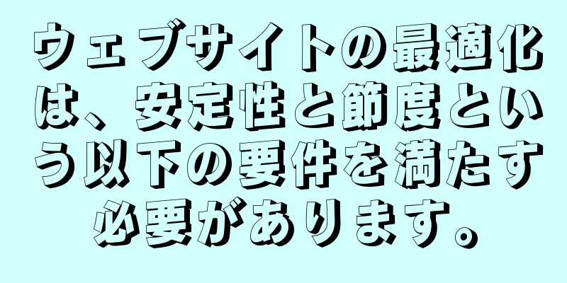 ウェブサイトの最適化は、安定性と節度という以下の要件を満たす必要があります。