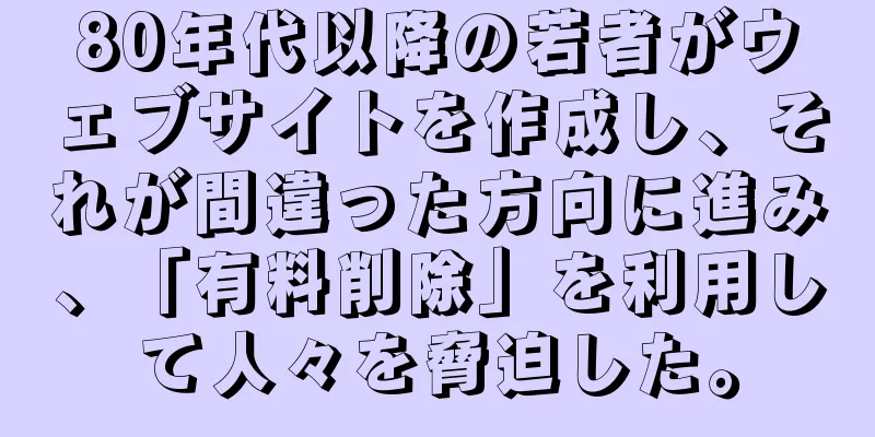 80年代以降の若者がウェブサイトを作成し、それが間違った方向に進み、「有料削除」を利用して人々を脅迫した。