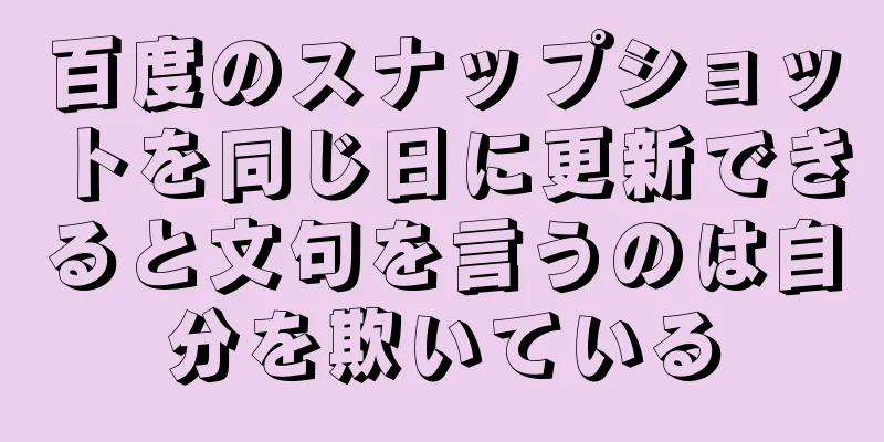 百度のスナップショットを同じ日に更新できると文句を言うのは自分を欺いている