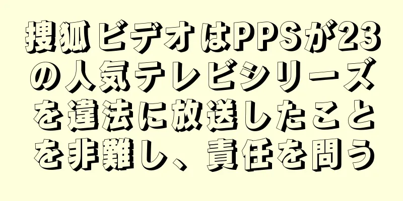 捜狐ビデオはPPSが23の人気テレビシリーズを違法に放送したことを非難し、責任を問う
