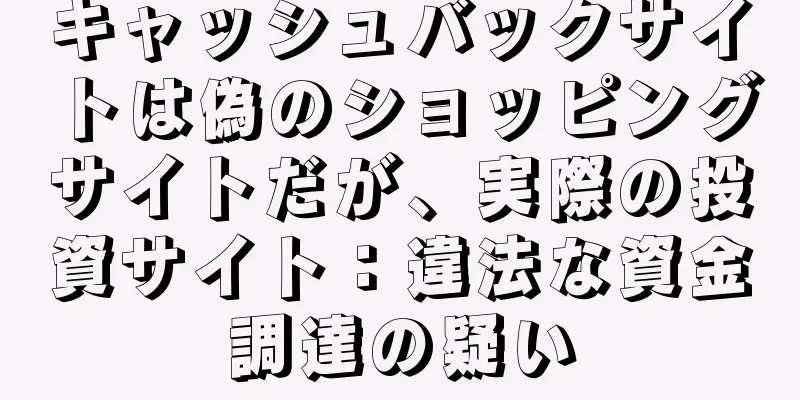 キャッシュバックサイトは偽のショッピングサイトだが、実際の投資サイト：違法な資金調達の疑い