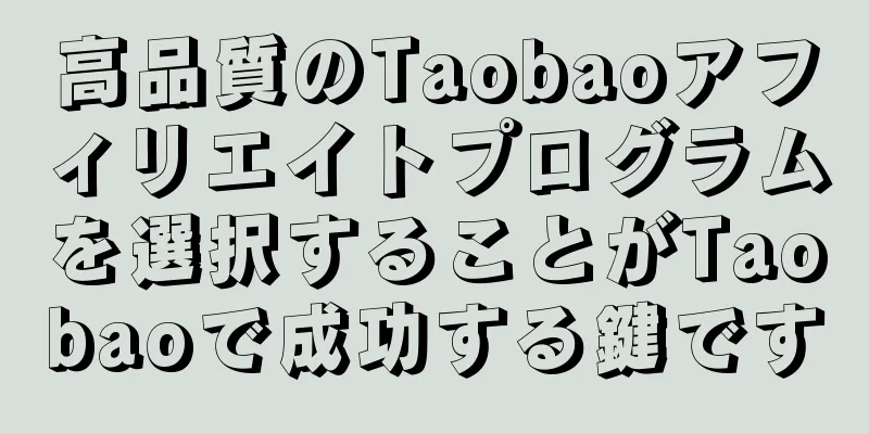 高品質のTaobaoアフィリエイトプログラムを選択することがTaobaoで成功する鍵です