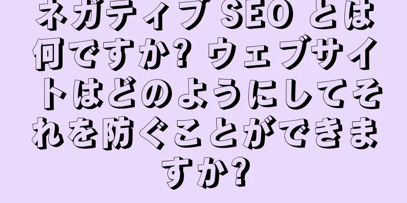 ネガティブ SEO とは何ですか? ウェブサイトはどのようにしてそれを防ぐことができますか?