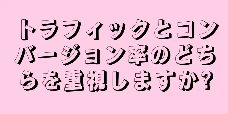 トラフィックとコンバージョン率のどちらを重視しますか?
