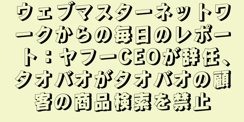 ウェブマスターネットワークからの毎日のレポート：ヤフーCEOが辞任、タオバオがタオバオの顧客の商品検索を禁止