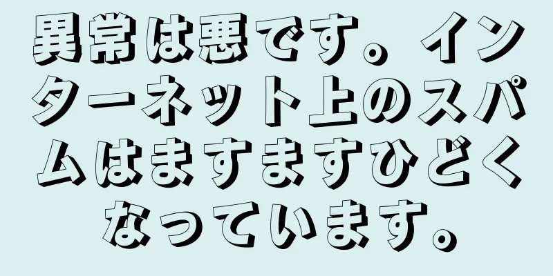 異常は悪です。インターネット上のスパムはますますひどくなっています。