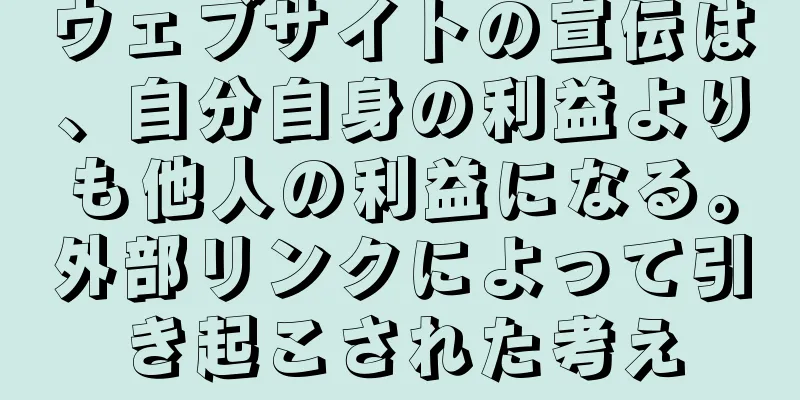 ウェブサイトの宣伝は、自分自身の利益よりも他人の利益になる。外部リンクによって引き起こされた考え