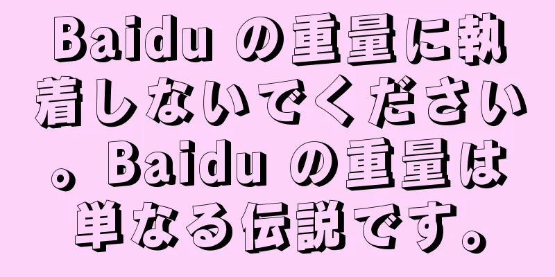 Baidu の重量に執着しないでください。Baidu の重量は単なる伝説です。