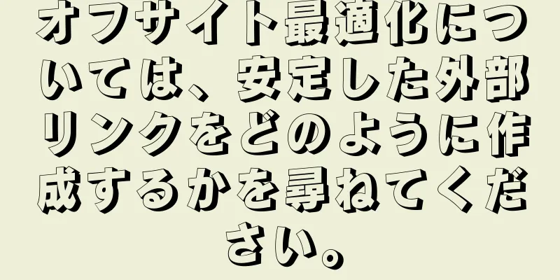 オフサイト最適化については、安定した外部リンクをどのように作成するかを尋ねてください。