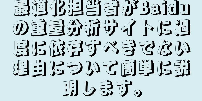 最適化担当者がBaiduの重量分析サイトに過度に依存すべきでない理由について簡単に説明します。