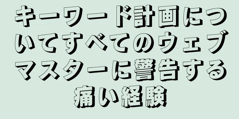 キーワード計画についてすべてのウェブマスターに警告する痛い経験
