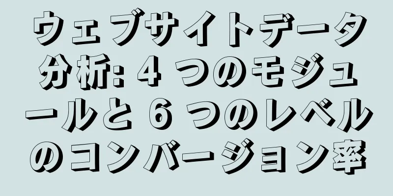 ウェブサイトデータ分析: 4 つのモジュールと 6 つのレベルのコンバージョン率